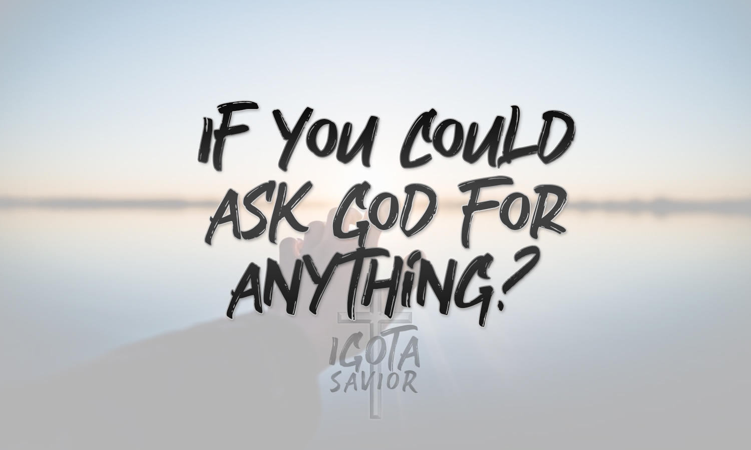 If You Could Ask God For Anything?