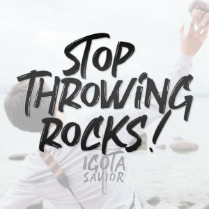 Stop Throwing Rocks!