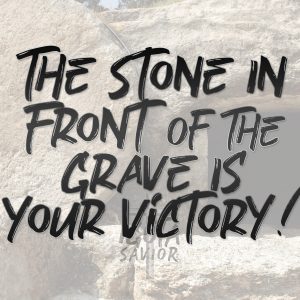 The Stone In Front Of The Grave Is Your Victory!