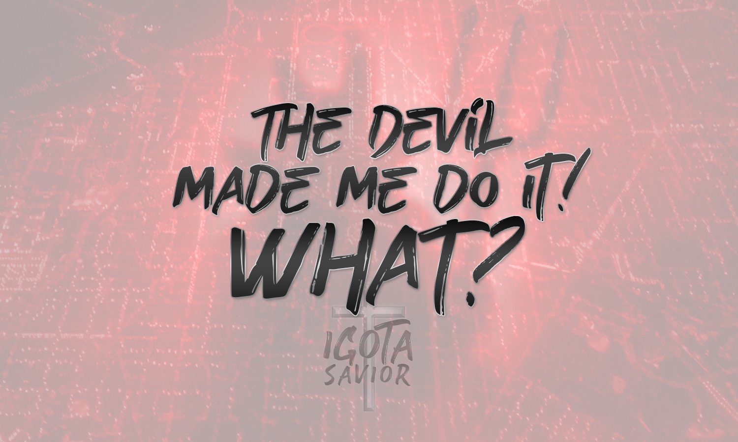 The Devil Made Me Do It! WHAT?