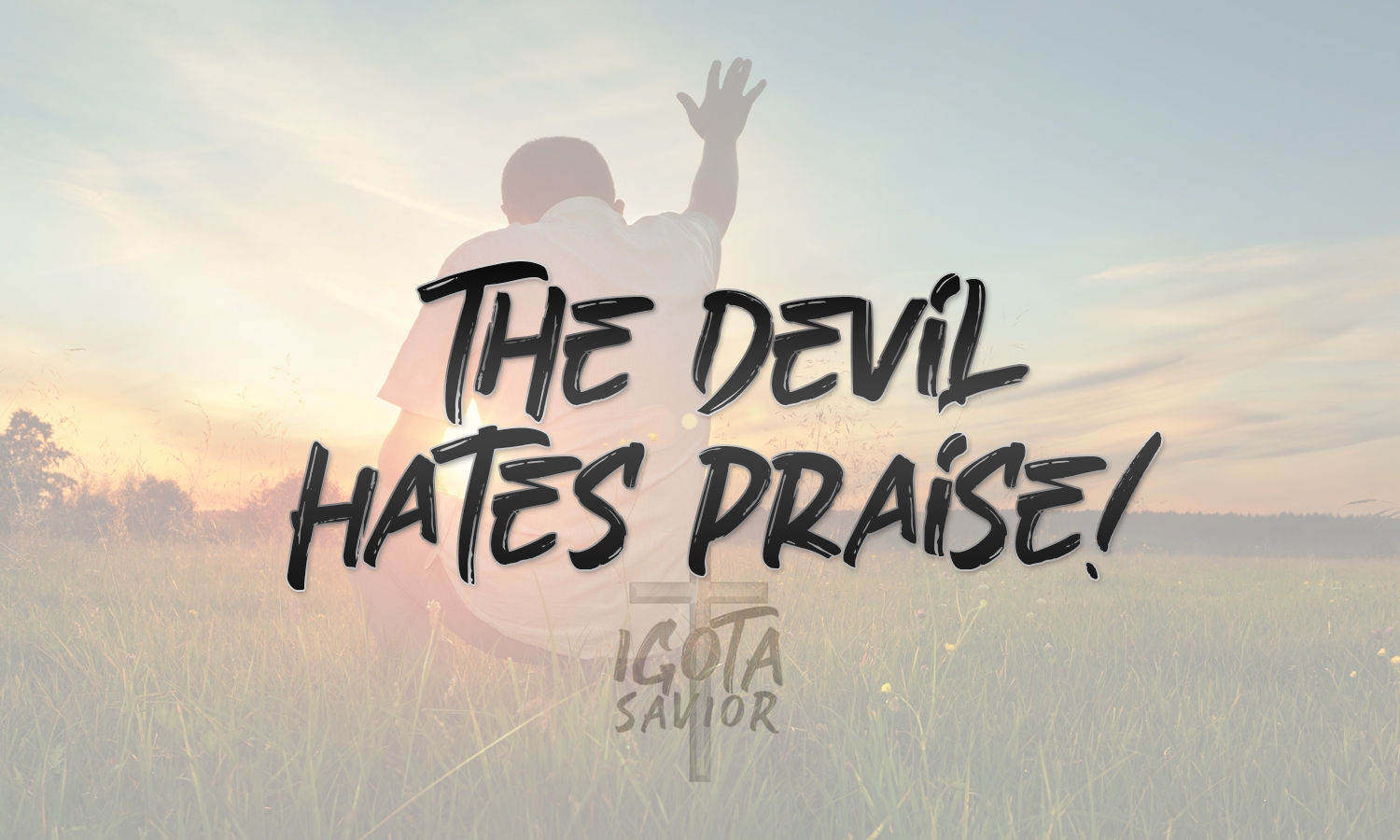 The Devil Hates Praise!