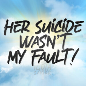 Her Suicide Wasn’t My Fault!