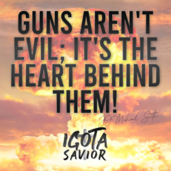 Guns Aren't Evil; It's The Heart Behind Them!