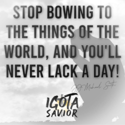 Stop Bowing To The Things Of The World, And You'll Never Lack A Day!