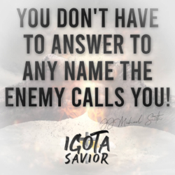 You Don't Have To Answer To Any Name The Enemy Calls You!