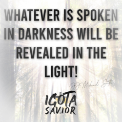 Whatever Is Spoken In Darkness Will Be Revealed In The Light!
