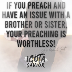If You Preach And Have An Issue With A Brother Or Sister, Your Preaching Is Worthless!
