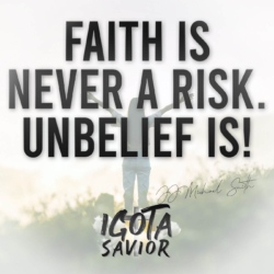 Faith Is Never A Risk. Unbelief Is!