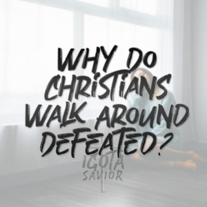 Why Do Christians Walk Around Defeated?
