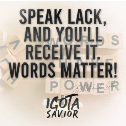 Speak Lack, And You'll Receiver It. Words Matter!