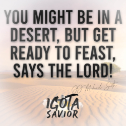 You Might Be In A Desert, But Get Ready To Feast, Says The Lord!